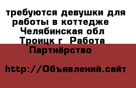 требуются девушки для работы в коттедже  - Челябинская обл., Троицк г. Работа » Партнёрство   
